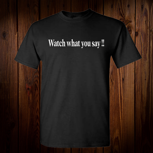 Watch what you say shirt